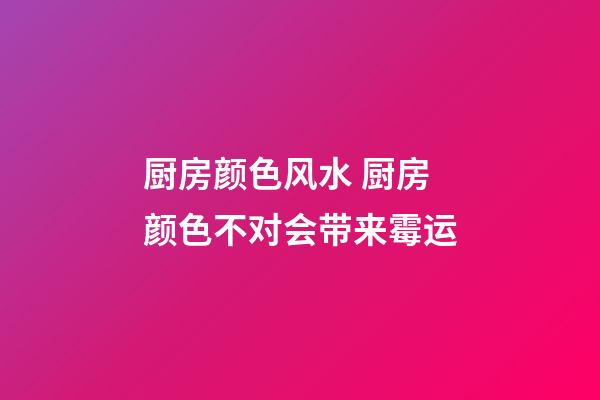 厨房颜色风水 厨房颜色不对会带来霉运